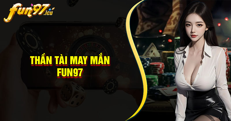 Thần tài may mắn Fun97 - Đón vận may đầy nhà mỗi ngày