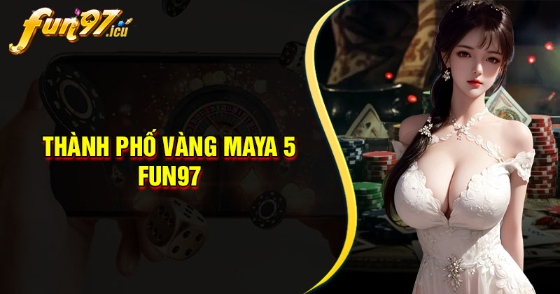 Thành phố vàng Maya 5 Fun97 - Khám phá rinh quà cực đã