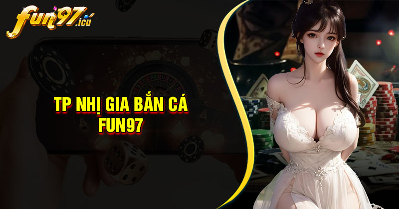 TP Nhị Gia Bắn Cá Fun97 - Siêu phẩm săn cá đổi thưởng 2025